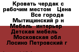 Кровать чердак с рабочим местом › Цена ­ 15 000 - Все города, Мытищинский р-н Мебель, интерьер » Детская мебель   . Московская обл.,Лосино-Петровский г.